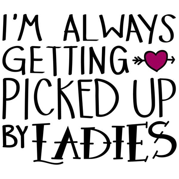 I'm Always Getting Picked Up by Ladies [SVG, DXF]